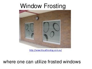 Window Frosting




            http://www.Visualfrosting.com.au/




where one can utilize frosted windows
 