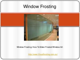 Window Frosting
Window Frosting: How To Make Frosted Window Art
http://www.Visualfrosting.com.au/
 