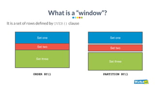 What is a “window”?
It is a set of rows deﬁned by OVER() clause
Set one
Set two
Set three
ORDER BY()
Set one
Set two
Set t...