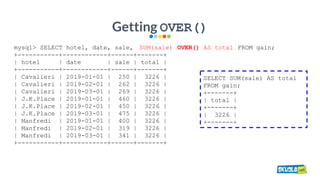 Getting OVER()
mysql> SELECT hotel, date, sale, SUM(sale) OVER() AS total FROM gain;
+-----------+------------+------+----...