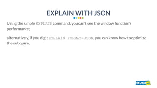 EXPLAIN WITH JSON
Using the simple EXPLAIN command, you can’t see the window function’s
performance;
alternatively, if you...