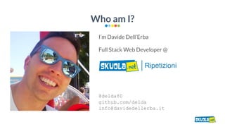 Who am I?
I’m Davide Dell’Erba
Full Stack Web Developer @
@delda80
github.com/delda
info@davidedellerba.it
 