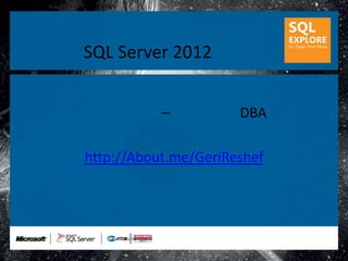 SQL Server 2012


           –          DBA

http://About.me/GeriReshef
 