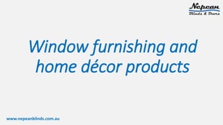 Window furnishing and
home décor products
www.nepeanblinds.com.au
 