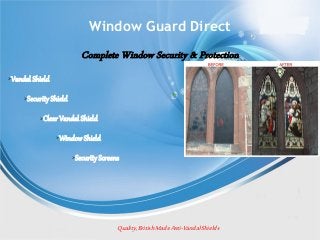 Window Guard Direct
Complete Window Security & Protection
➢Vandal Shield
➢Security Shield
➢Clear Vandal Shield
➢Window Shield
➢Security Screens
Quality,British MadeAnti-VandalShields
 
