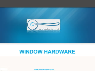 WINDOW HARDWARE
www.doorhardware.co.uk
 