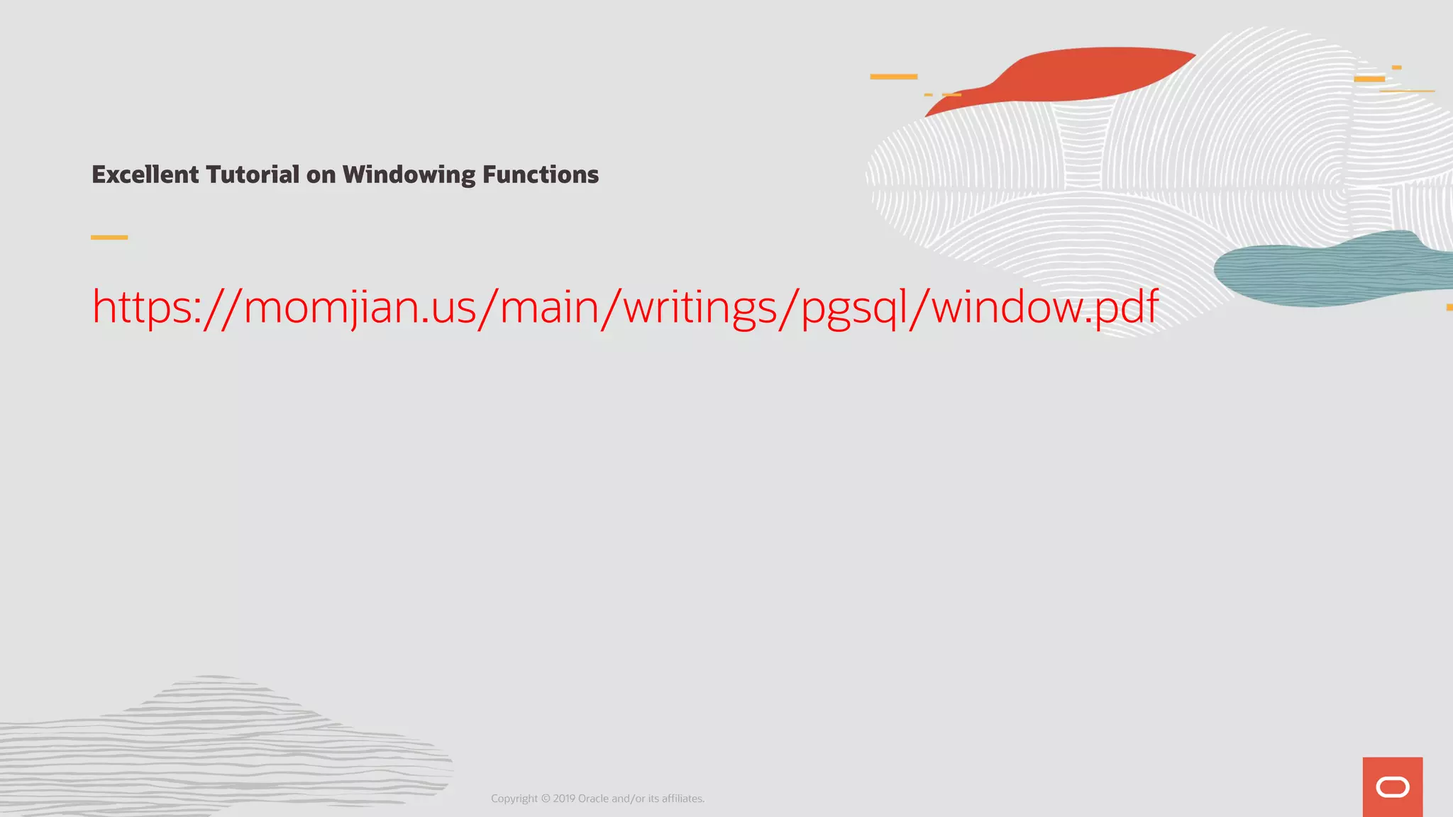 Excellent Tutorial on Windowing Functions
https://momjian.us/main/writings/pgsql/window.pdf
Copyright © 2019 Oracle and/or its affiliates.
 