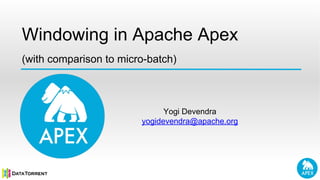 Windowing in Apache Apex
Yogi Devendra
yogidevendra@apache.org
(with comparison to micro-batch)
 