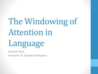 The Windowing of
Attention in
Language
Leonard Talmy
Presenter: Dr. Saeedeh Shekarpour
 