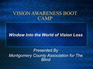 VISION AWARENESS BOOT CAMP Window Into the World of Vision Loss Presented By Montgomery County Association for The Blind 