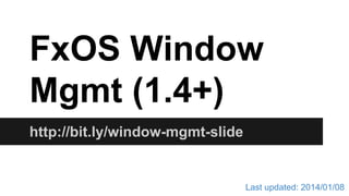 FxOS Window
Mgmt (1.4+)
http://bit.ly/window-mgmt-slide

Last updated: 2014/01/08

 