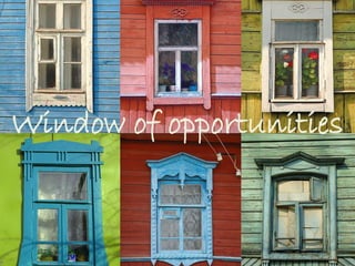 Window of opportunities  
