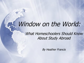Window on the World: What Homeschoolers Should Know About Study Abroad By Heather Francis 