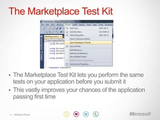 The Marketplace Test Kit




 The Marketplace Test Kit lets you perform the same
  tests on your application before you submit it
 This vastly improves your chances of the application
  passing first time

30 Windows Phone
 
