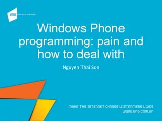 Windows Phone
programming: pain and
how to deal with
Nguyen Thai Son
 