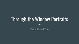 Through the Window Portraits
Examples and Tips
 