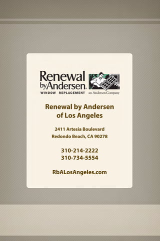 Renewal by Andersen
of Los Angeles
2411 Artesia Boulevard
Redondo Beach, CA 90278
310-214-2222
310-734-5554
RbALosAngeles.com
 