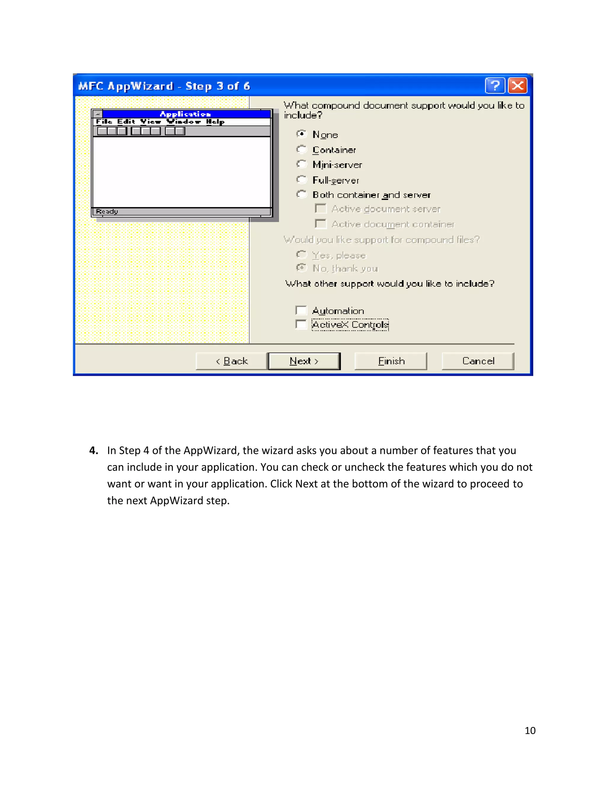 4. In Step 4 of the AppWizard, the wizard asks you about a number of features that you can include in your application. You can check or uncheck the features which you do not want or want in your application. Click Next at the bottom of the wizard to proceed to the next AppWizard step. 10 