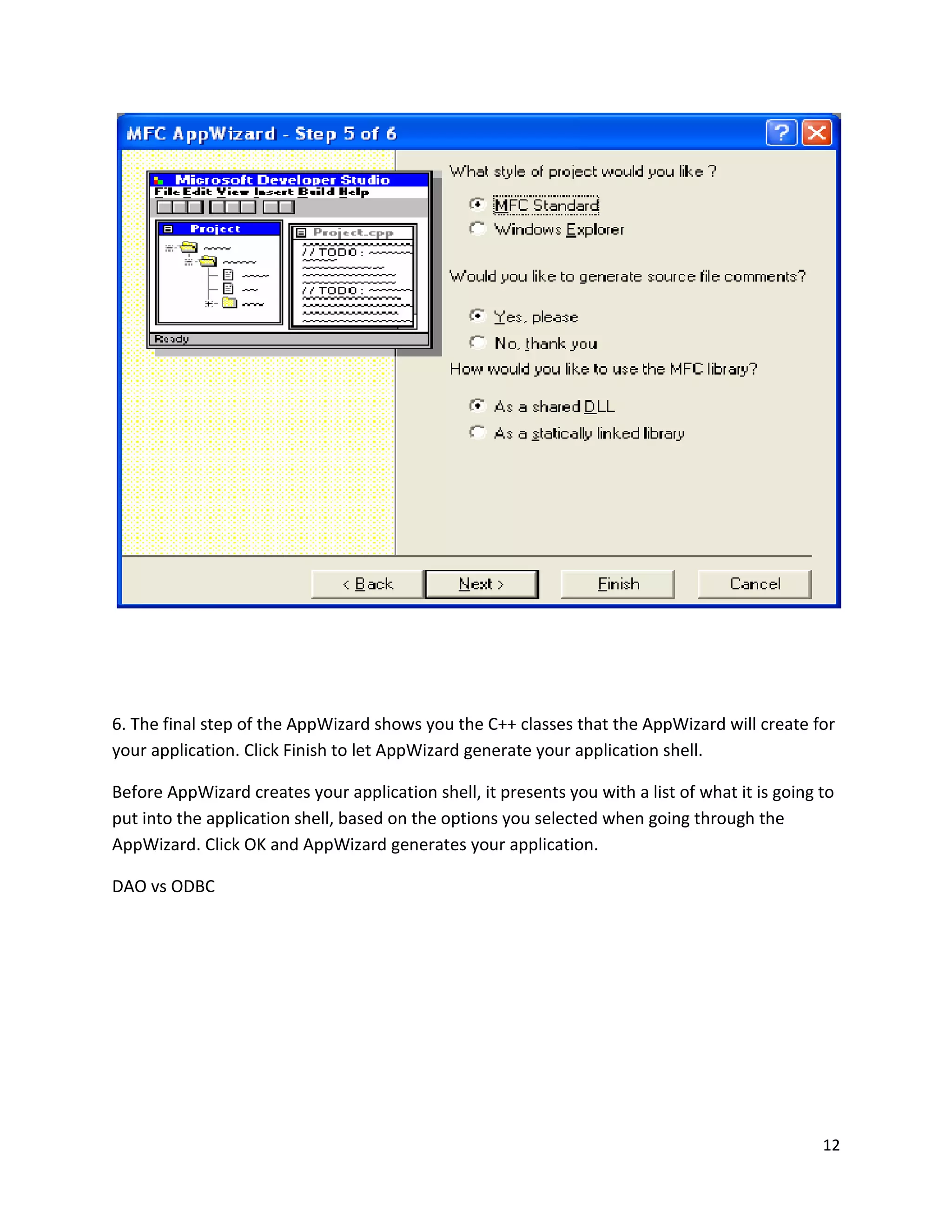 6. The final step of the AppWizard shows you the C++ classes that the AppWizard will create for your application. Click Finish to let AppWizard generate your application shell. Before AppWizard creates your application shell, it presents you with a list of what it is going to put into the application shell, based on the options you selected when going through the AppWizard. Click OK and AppWizard generates your application. DAO vs ODBC 12 