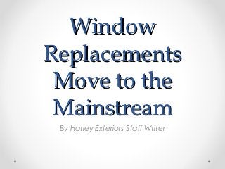 Window
Replacements
 Move to the
 Mainstream
 By Harley Exteriors Staff Writer
 