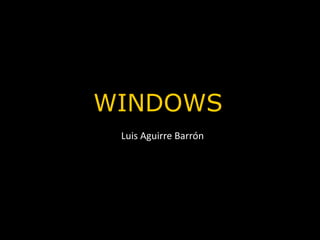 WINDOWS
 Luis Aguirre Barrón
 