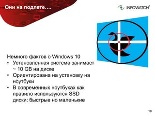 1919
Они на подлете….
Немного фактов о Windows 10
• Установленная система занимает
~ 10 GB на диске
• Ориентирована на установку на
ноутбуки
• В современных ноутбуках как
правило используются SSD
диски: быстрые но маленькие
 