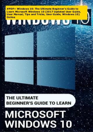 #PDF~ Windows 10: The Ultimate Beginner's Guide to
Learn Microsoft Windows 10 (2017 Updated User Guide,
User Manual, Tips and Tricks, User Guide, Windows 10)
Online
 