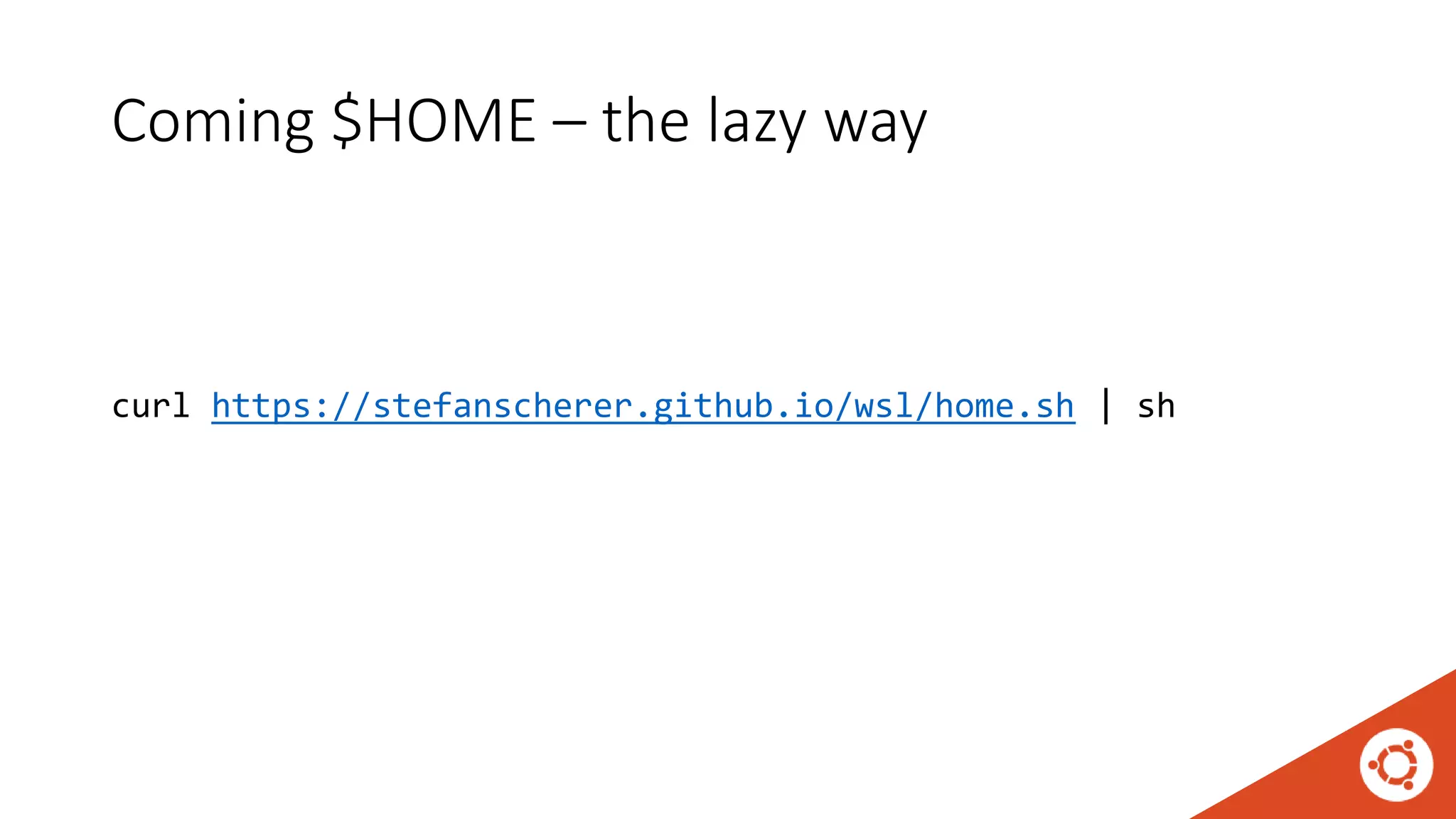 Coming $HOME – the lazy way
curl https://stefanscherer.github.io/wsl/home.sh | sh
 