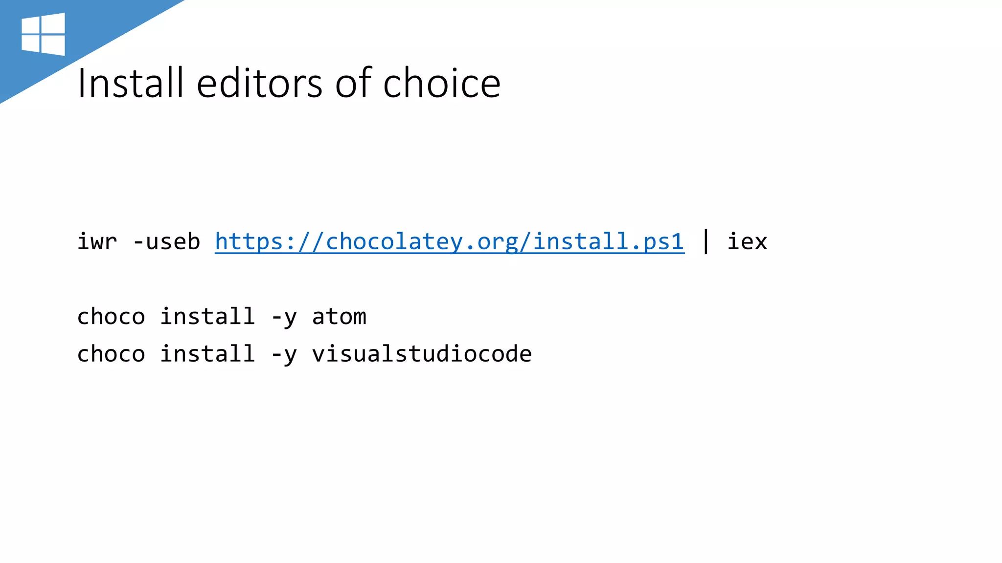 Install editors of choice
iwr -useb https://chocolatey.org/install.ps1 | iex
choco install -y atom
choco install -y visualstudiocode
 
