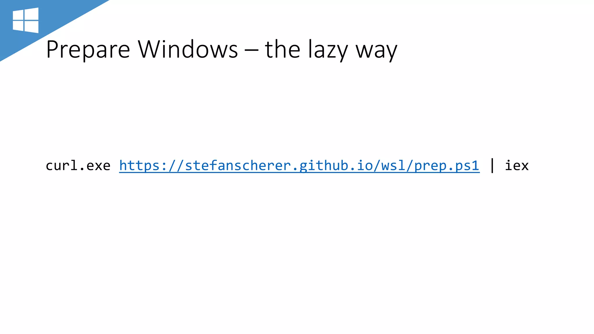 Prepare Windows – the lazy way
curl.exe https://stefanscherer.github.io/wsl/prep.ps1 | iex
 