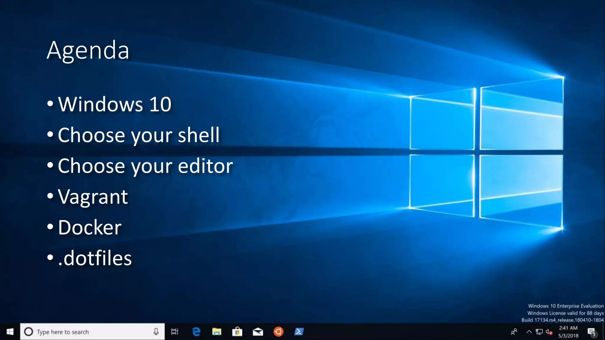 Agenda
• Windows 10
• Choose your shell
• Choose your editor
• Vagrant
• Docker
• .dotfiles
 