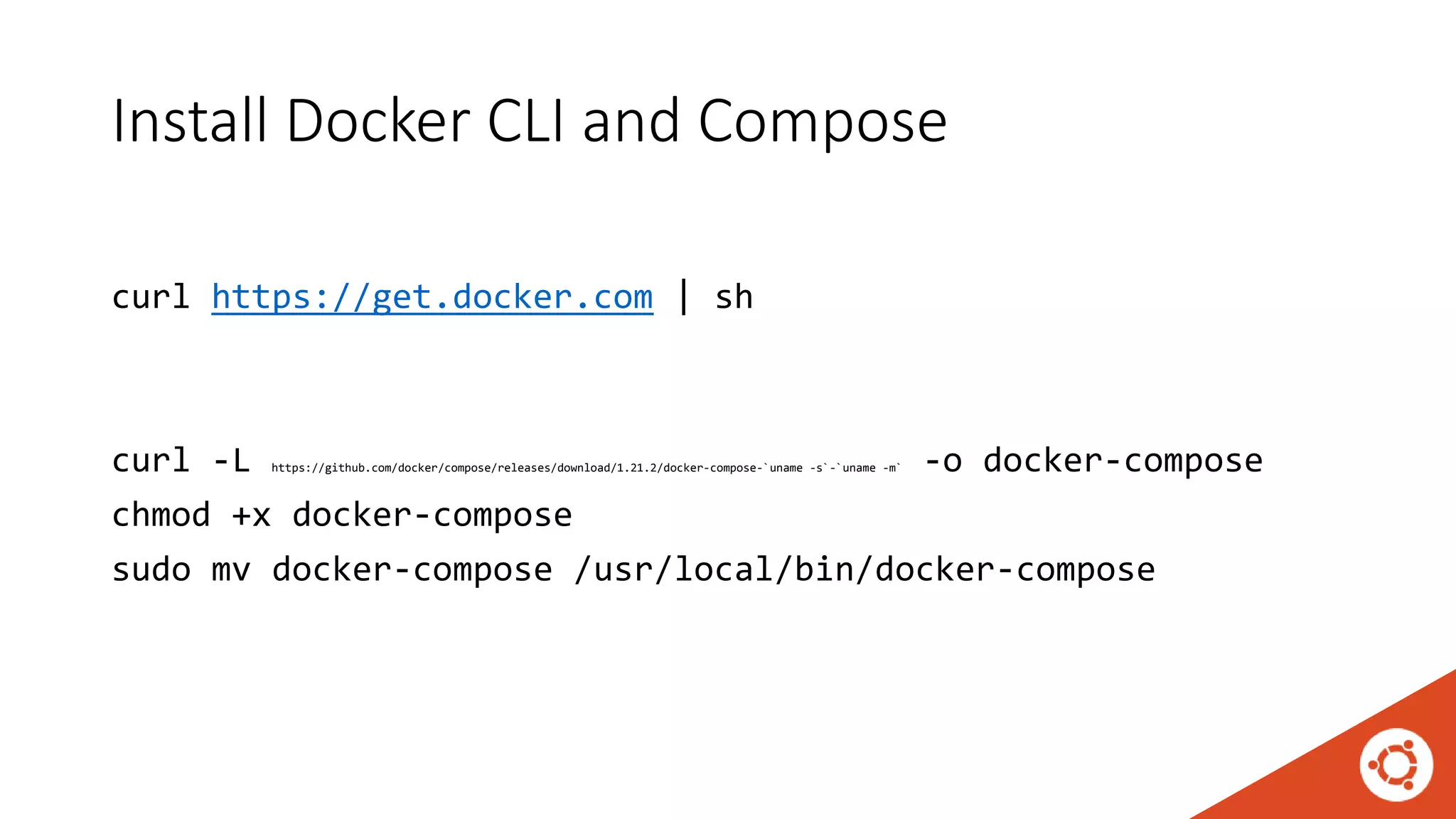 Install Docker CLI and Compose
curl https://get.docker.com | sh
curl -L https://github.com/docker/compose/releases/download/1.21.2/docker-compose-`uname -s`-`uname -m` -o docker-compose
chmod +x docker-compose
sudo mv docker-compose /usr/local/bin/docker-compose
 