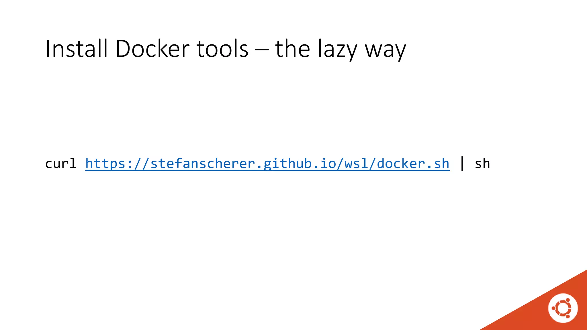 Install Docker tools – the lazy way
curl https://stefanscherer.github.io/wsl/docker.sh | sh
 
