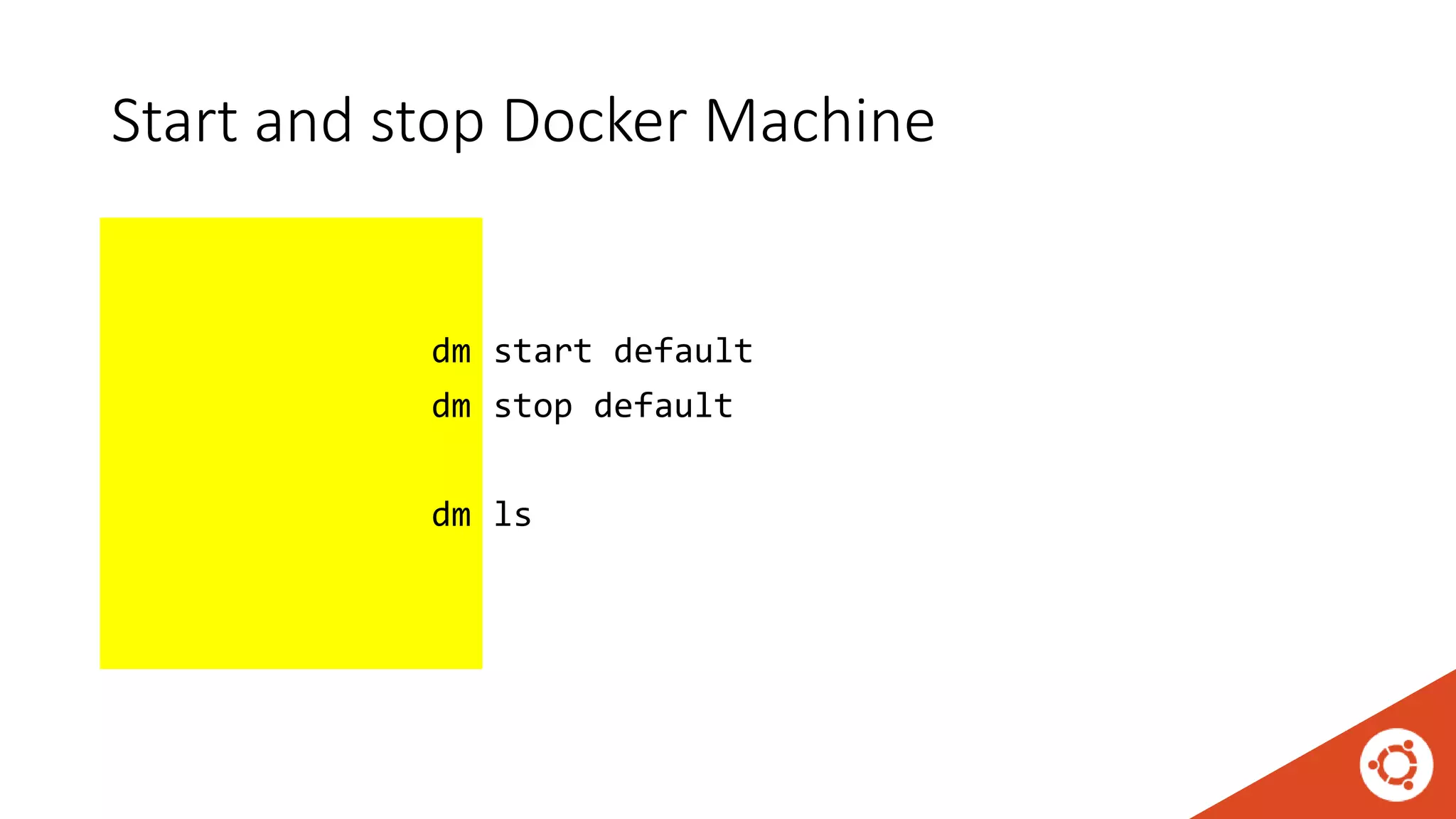 Start and stop Docker Machine
docker-machine.exe start default
docker-machine.exe stop default
docker-machine.exe ls
dm
dm
dm
 