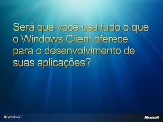 Será que você usa tudo o que o Windows Client oferece para o desenvolvimento de suas aplicações? 