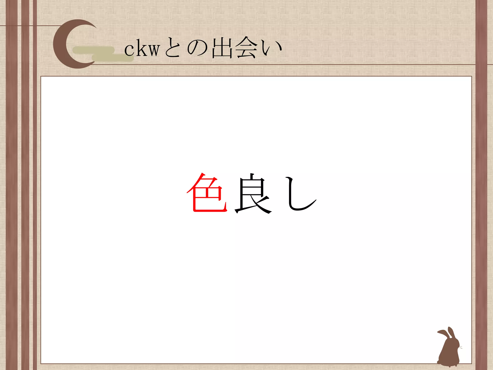 ckwとの出会い色良し