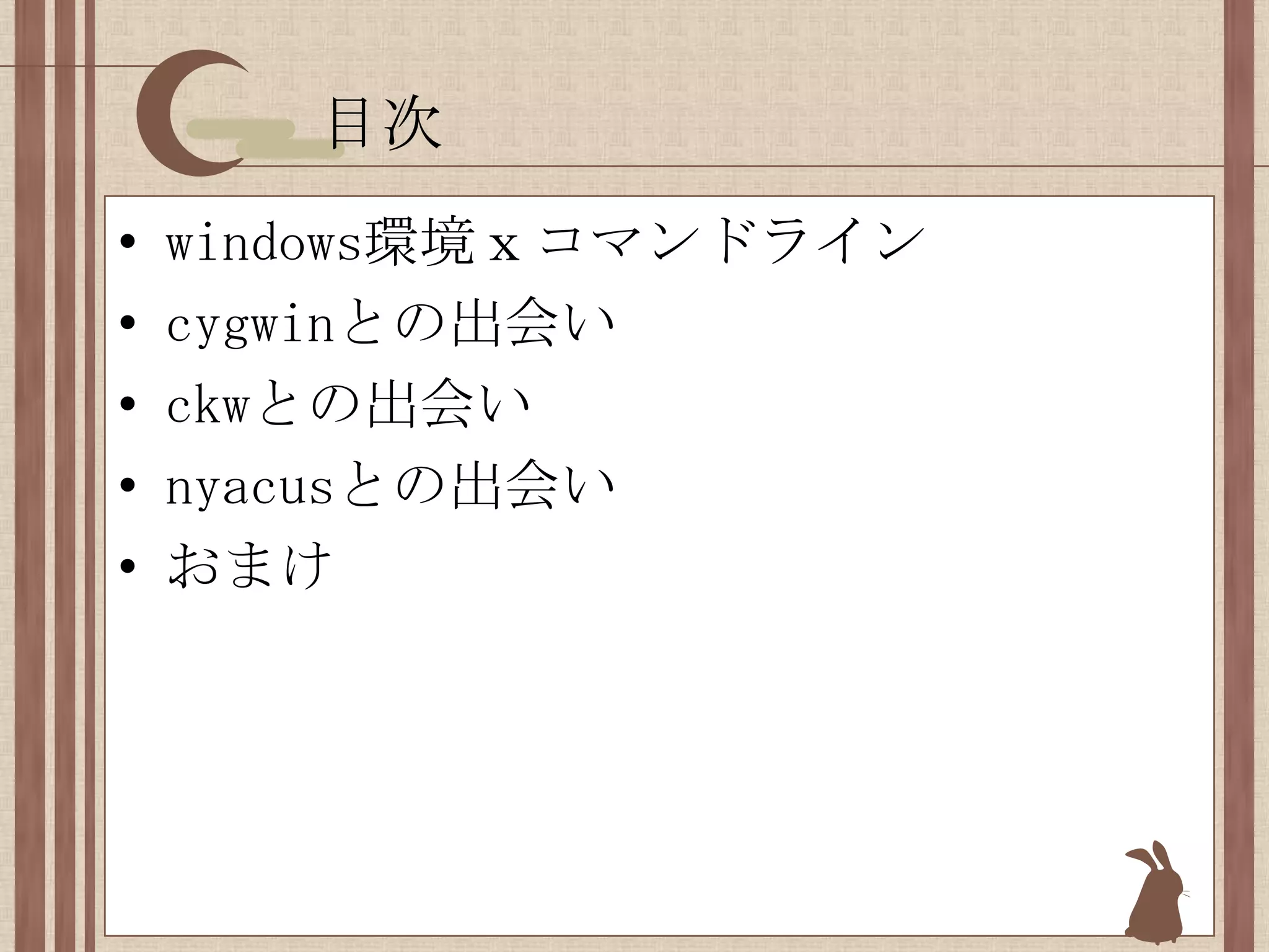 目次windows環境ｘコマンドラインcygwinとの出会いckwとの出会いnyacusとの出会いおまけ