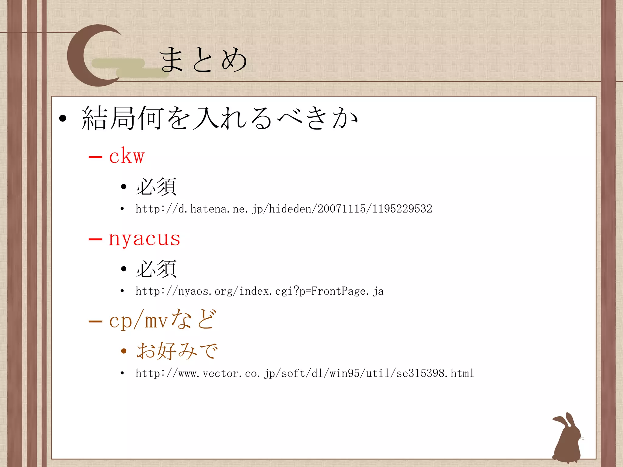 まとめ結局何を入れるべきかckw必須http://d.hatena.ne.jp/hideden/20071115/1195229532nyacus必須http://nyaos.org/index.cgi?p=FrontPage.jacp/mvなどお好みでhttp://www.vector.co.jp/soft/dl/win95/util/se315398.html
