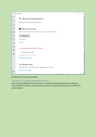 Alt=Windows11account protection
4. Windows 11 Firewall and Network Protection
Next,foronline Windows11viruses,there is a firewallandnetworkprotectiononWindows
Security. Withthisfeature,youcanguard yourdomainnetwork,private network,aswell as the
publicnetwork.
 
