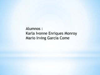 Alumnos :Karla Ivonne Enriques Monroy Mario Irving Garcia Come