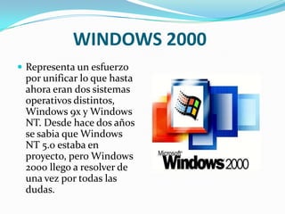 WINDOWS 2000Representa un esfuerzo por unificar lo que hasta ahora eran dos sistemas operativos distintos, Windows 9x y Windows NT. Desde hace dos años se sabia que Windows NT 5.0 estaba en proyecto, pero Windows 2000 llego a resolver de una vez por todas las dudas.
