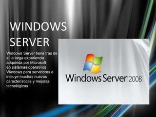 WINDOWS SERVER Windows Server tiene tras de sí la larga experiencia adquirida por Microsoft en sistemas operativos Windows para servidores e incluye muchas nuevas características y mejoras tecnológicas 