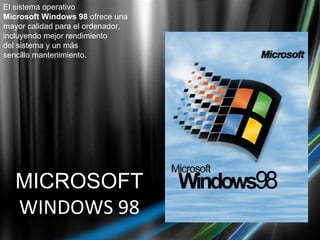 MICROSOFT WINDOWS 98 El sistema operativo Microsoft Windows 98  ofrece una mayor calidad para el ordenador, incluyendo mejor rendimiento  del sistema y un más sencillo mantenimiento. 