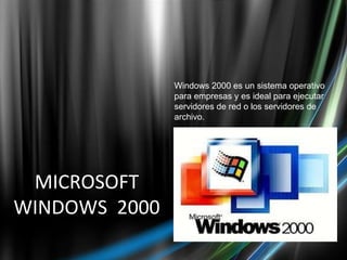 MICROSOFT WINDOWS  2000 Windows 2000 es un sistema operativo para empresas y es ideal para ejecutar servidores de red o los servidores de archivo. 