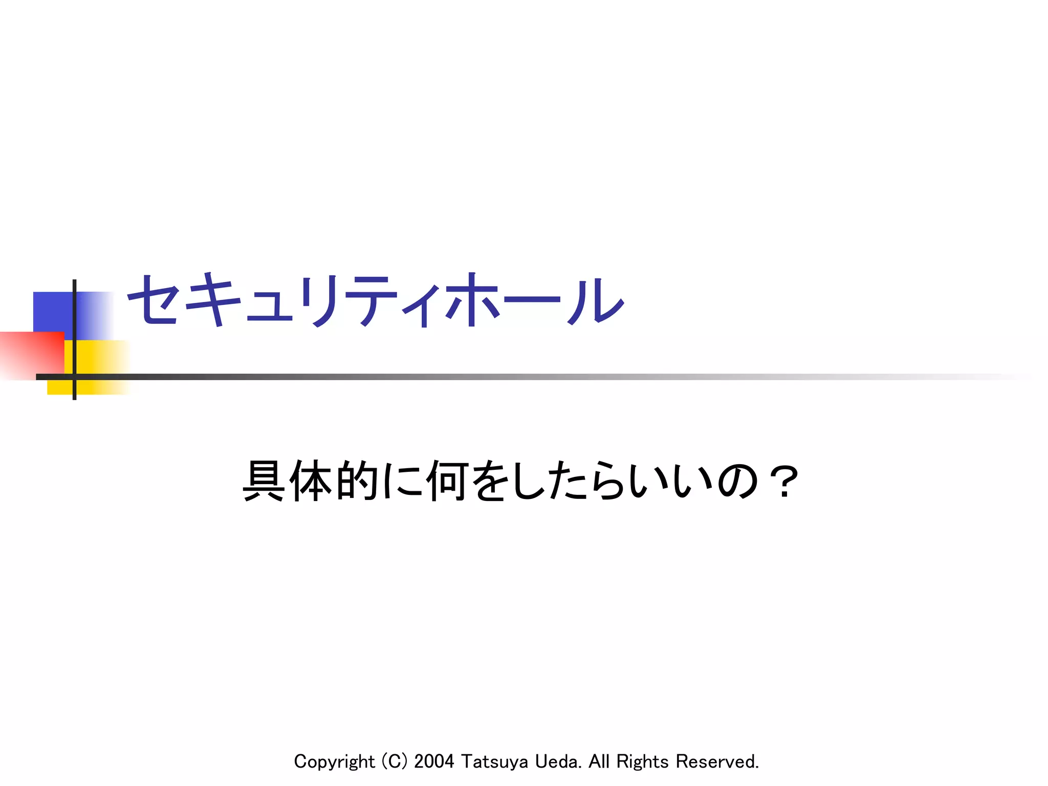 セキュリティホール	

  具体的に何をしたらいいの？	




   Copyright (C) 2004 Tatsuya Ueda. All Rights Reserved.
 