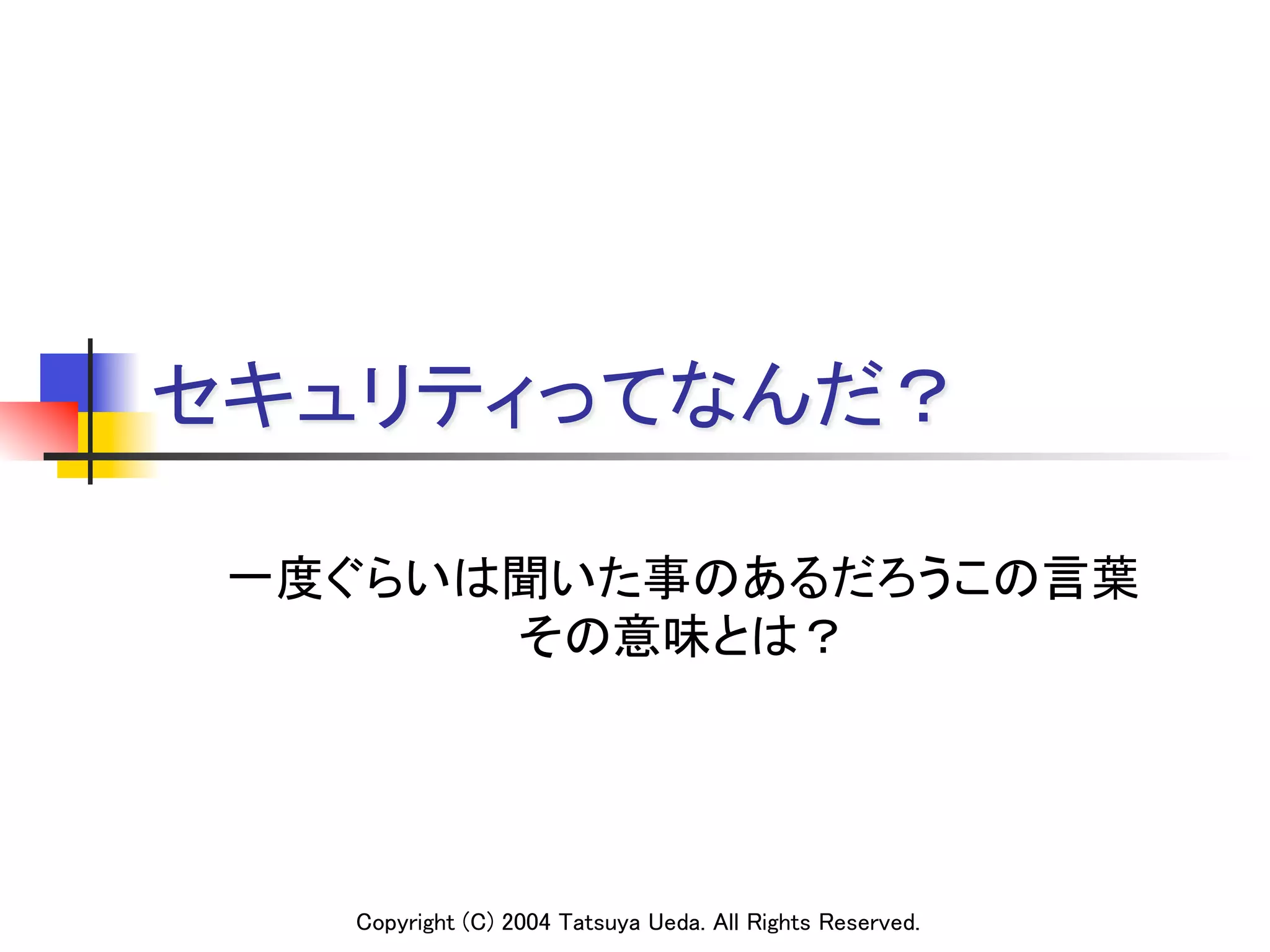 セキュリティってなんだ？

 一度ぐらいは聞いた事のあるだろうこの言葉	
       その意味とは？	




    Copyright (C) 2004 Tatsuya Ueda. All Rights Reserved.
 