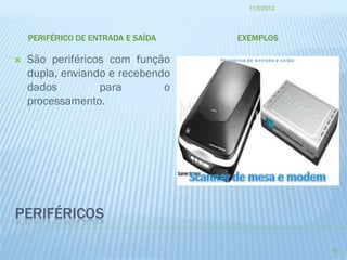 11/3/2012




    PERIFÉRICO DE ENTRADA E SAÍDA   EXEMPLOS

   São periféricos com função
    dupla, enviando e recebendo
    dados         para        o
    processamento.




PERIFÉRICOS

                                                  16
 