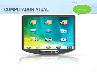11/3/2012




COMPUTADOR ATUAL               palmtop




                                         4
 