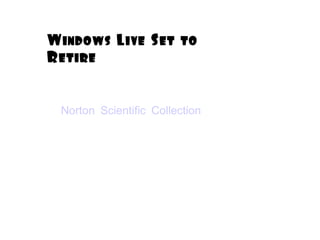 Windows Live Set to
Retire


 Norton Scientific Collection
 