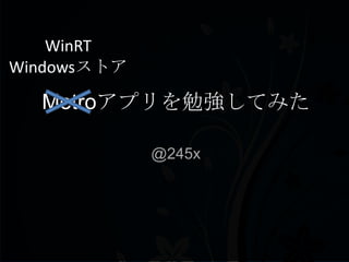 WinRT
Windowsストア

  Metroアプリを勉強してみた

             @245x
 